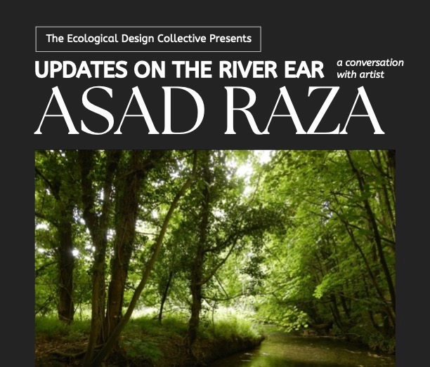 The Ecological Design Collective Presents: Updates on the River Ear, a conversation with artist Asad Raza